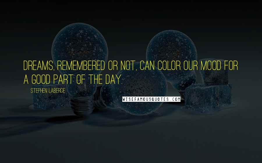 Stephen LaBerge Quotes: Dreams, remembered or not, can color our mood for a good part of the day.