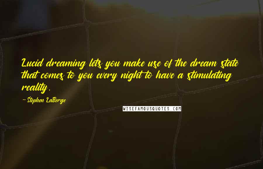 Stephen LaBerge Quotes: Lucid dreaming lets you make use of the dream state that comes to you every night to have a stimulating reality.