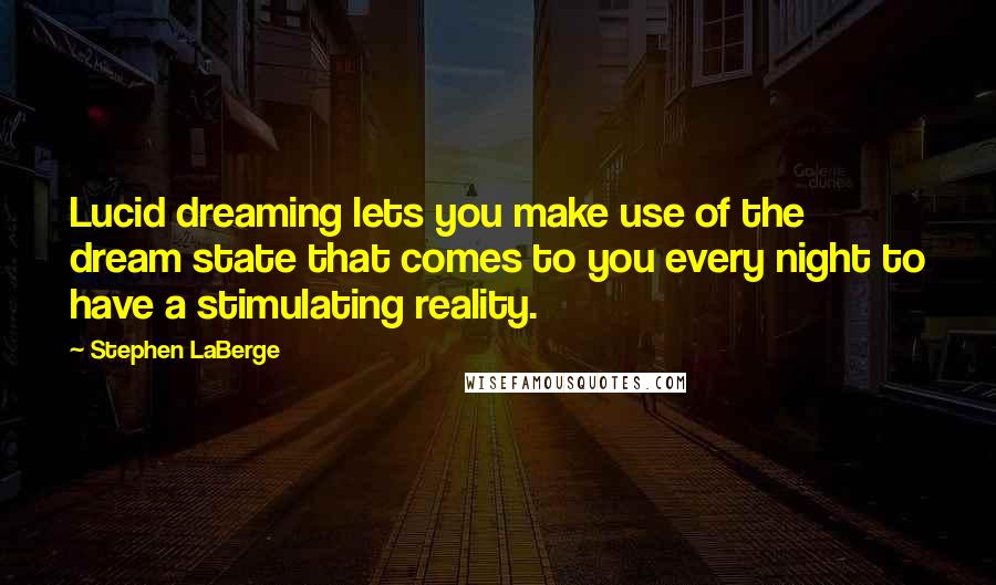 Stephen LaBerge Quotes: Lucid dreaming lets you make use of the dream state that comes to you every night to have a stimulating reality.