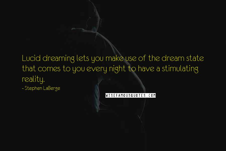 Stephen LaBerge Quotes: Lucid dreaming lets you make use of the dream state that comes to you every night to have a stimulating reality.