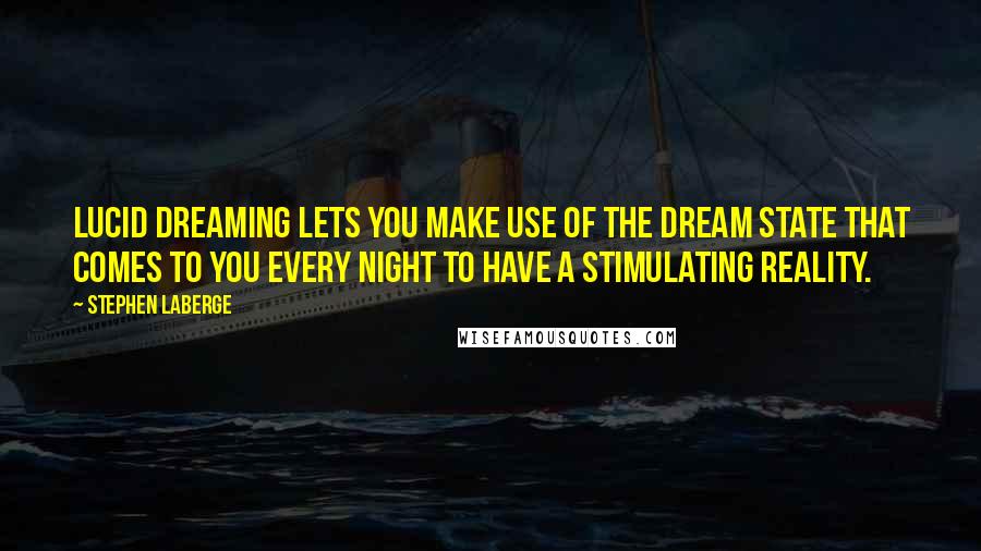 Stephen LaBerge Quotes: Lucid dreaming lets you make use of the dream state that comes to you every night to have a stimulating reality.
