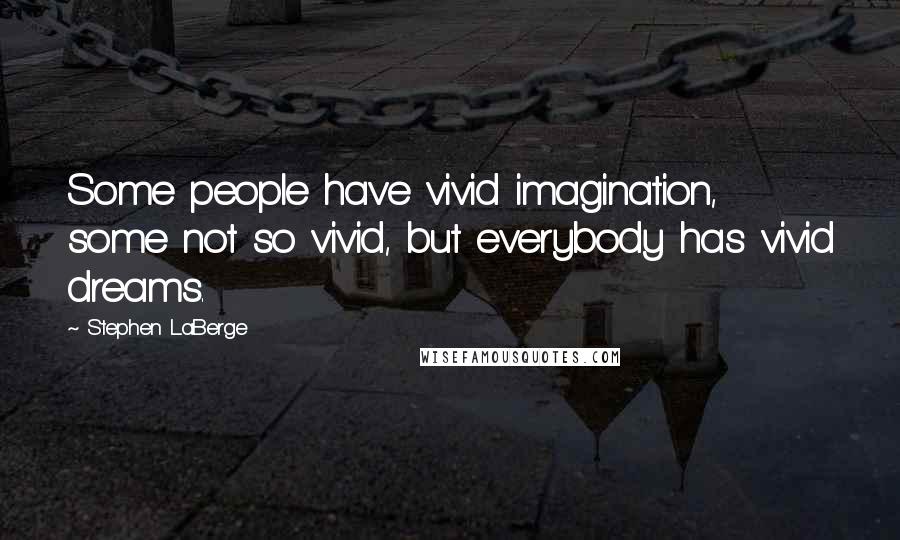 Stephen LaBerge Quotes: Some people have vivid imagination, some not so vivid, but everybody has vivid dreams.