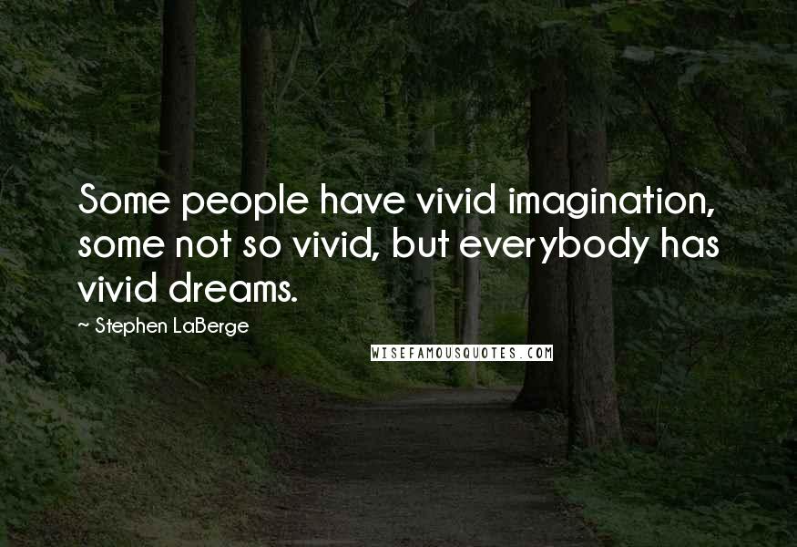 Stephen LaBerge Quotes: Some people have vivid imagination, some not so vivid, but everybody has vivid dreams.