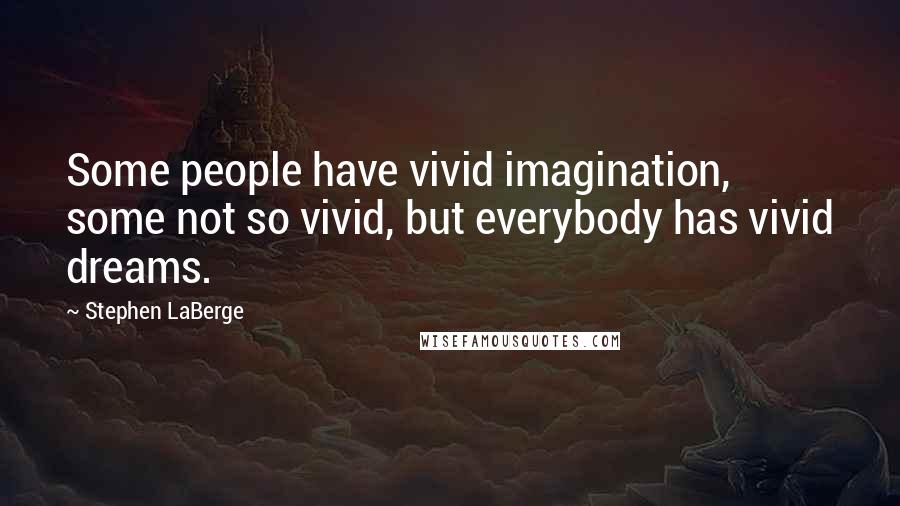 Stephen LaBerge Quotes: Some people have vivid imagination, some not so vivid, but everybody has vivid dreams.