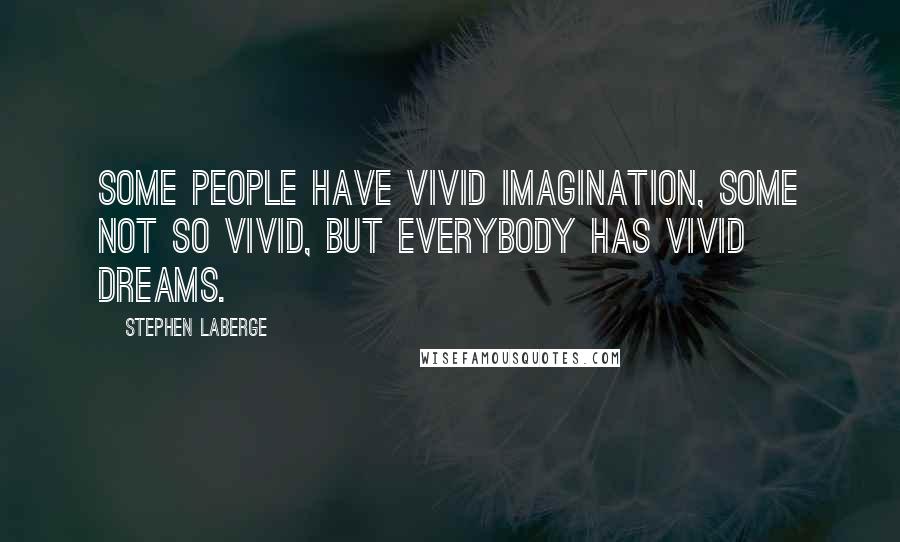 Stephen LaBerge Quotes: Some people have vivid imagination, some not so vivid, but everybody has vivid dreams.