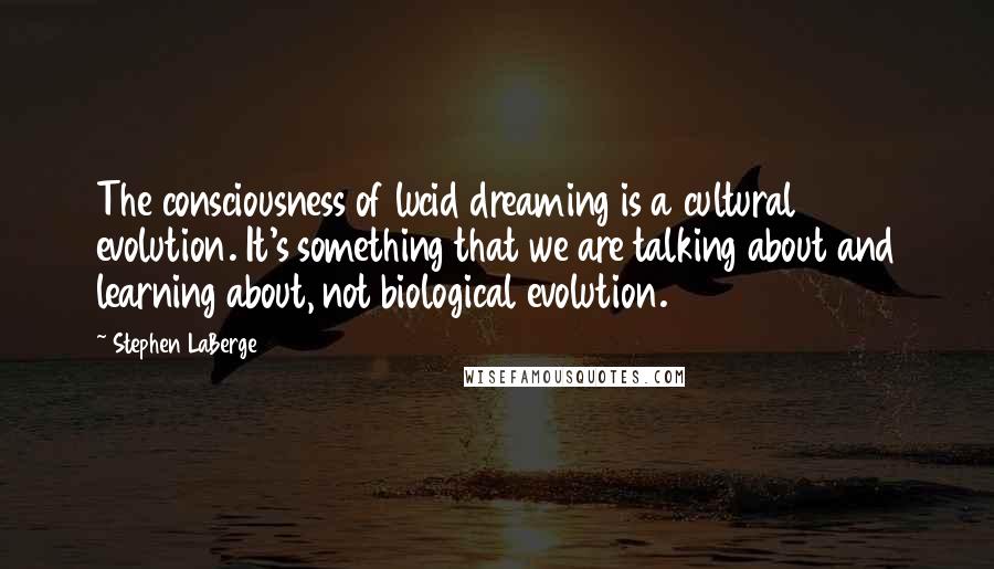 Stephen LaBerge Quotes: The consciousness of lucid dreaming is a cultural evolution. It's something that we are talking about and learning about, not biological evolution.