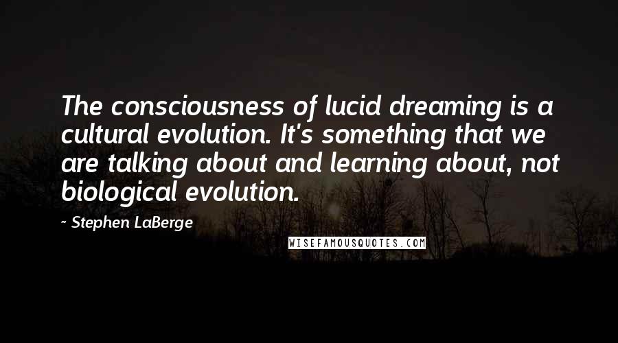 Stephen LaBerge Quotes: The consciousness of lucid dreaming is a cultural evolution. It's something that we are talking about and learning about, not biological evolution.