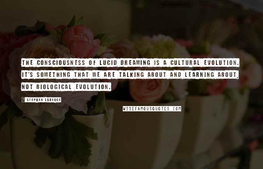 Stephen LaBerge Quotes: The consciousness of lucid dreaming is a cultural evolution. It's something that we are talking about and learning about, not biological evolution.