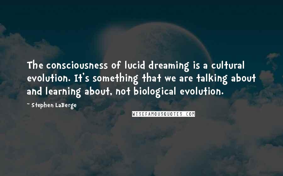 Stephen LaBerge Quotes: The consciousness of lucid dreaming is a cultural evolution. It's something that we are talking about and learning about, not biological evolution.