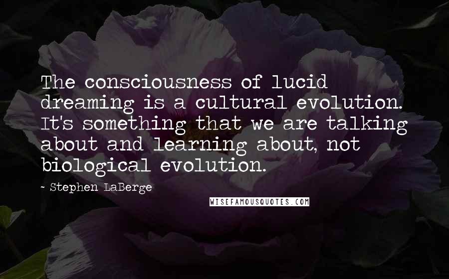 Stephen LaBerge Quotes: The consciousness of lucid dreaming is a cultural evolution. It's something that we are talking about and learning about, not biological evolution.