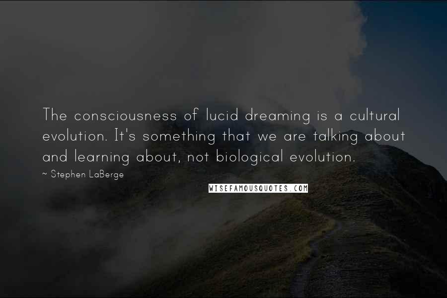 Stephen LaBerge Quotes: The consciousness of lucid dreaming is a cultural evolution. It's something that we are talking about and learning about, not biological evolution.