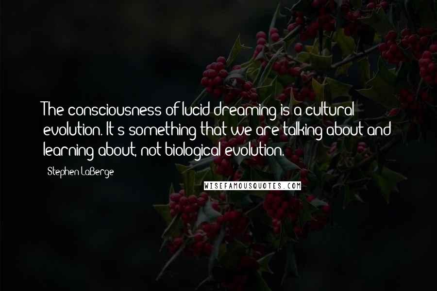 Stephen LaBerge Quotes: The consciousness of lucid dreaming is a cultural evolution. It's something that we are talking about and learning about, not biological evolution.