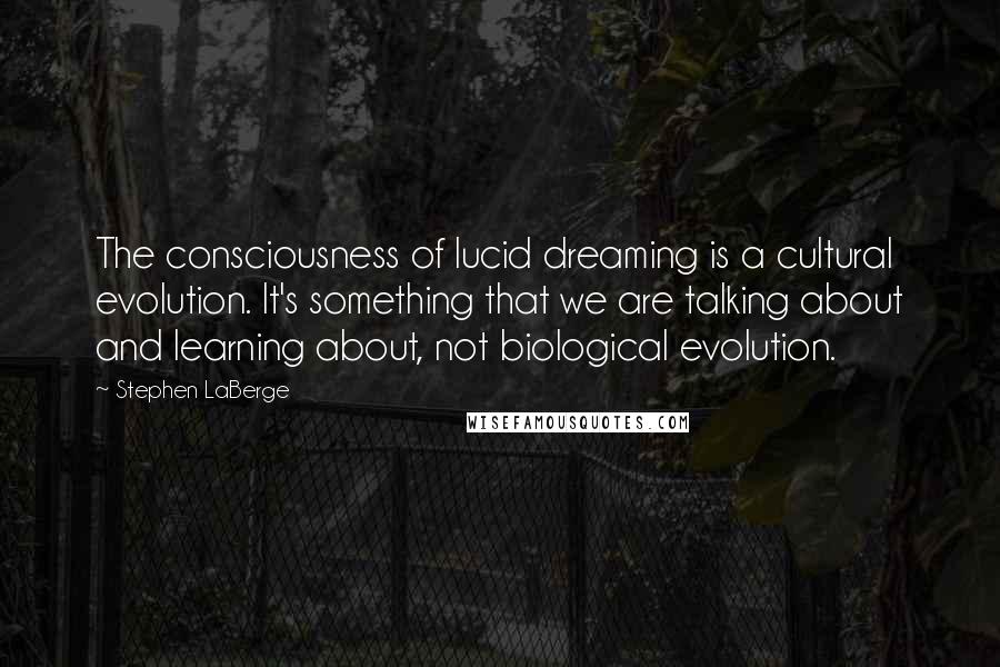 Stephen LaBerge Quotes: The consciousness of lucid dreaming is a cultural evolution. It's something that we are talking about and learning about, not biological evolution.