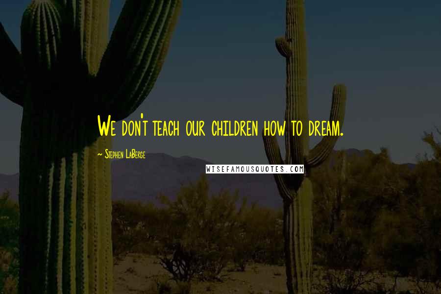 Stephen LaBerge Quotes: We don't teach our children how to dream.