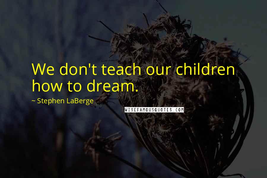 Stephen LaBerge Quotes: We don't teach our children how to dream.