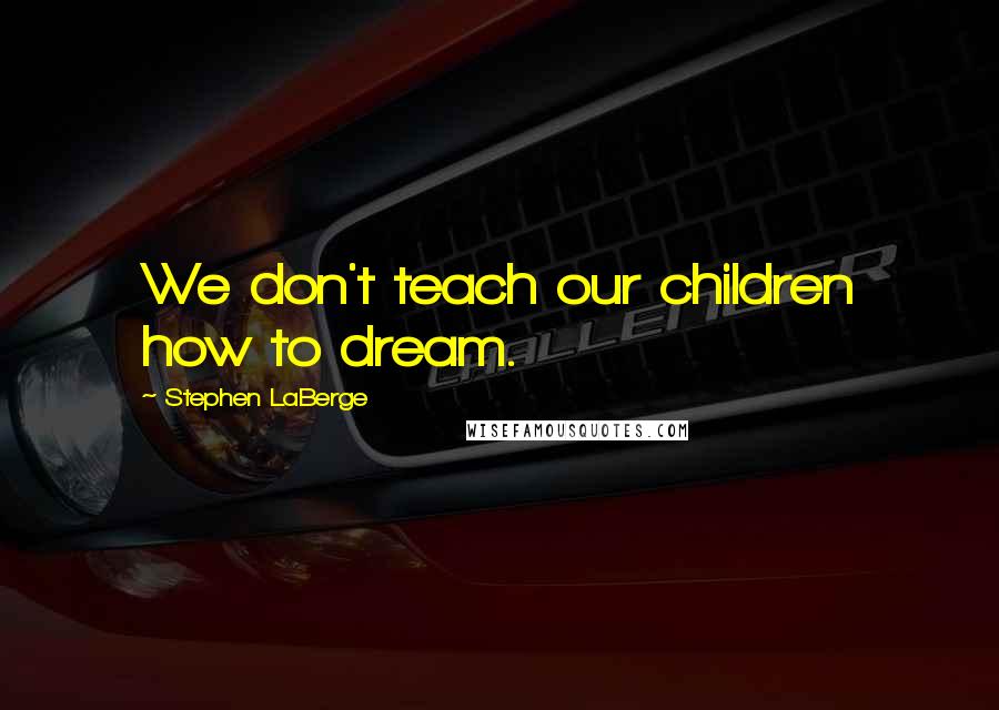 Stephen LaBerge Quotes: We don't teach our children how to dream.