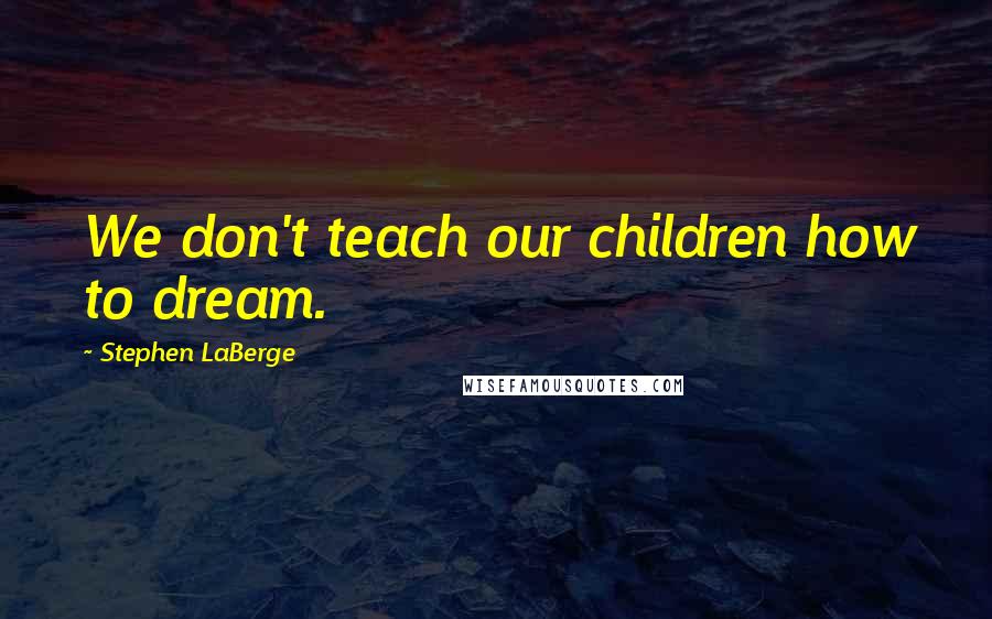 Stephen LaBerge Quotes: We don't teach our children how to dream.