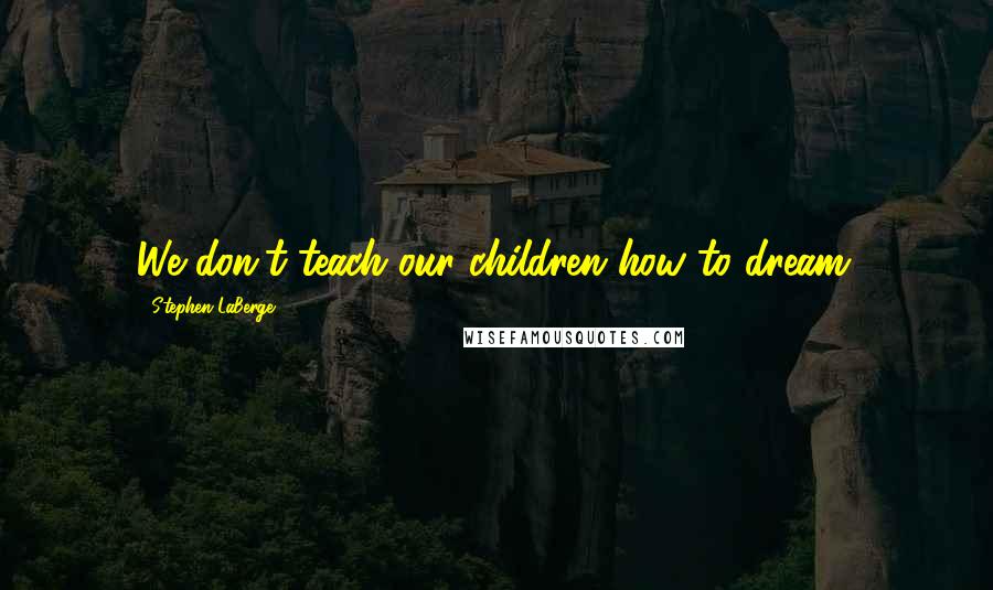 Stephen LaBerge Quotes: We don't teach our children how to dream.