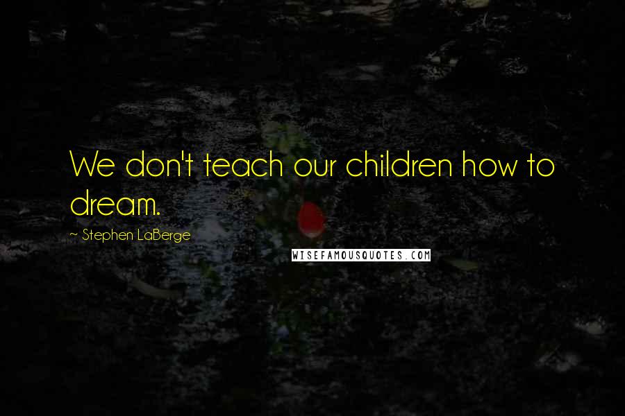 Stephen LaBerge Quotes: We don't teach our children how to dream.