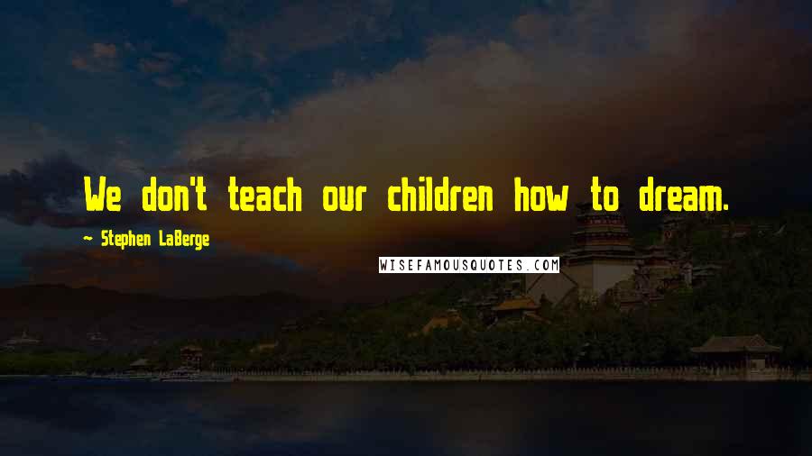 Stephen LaBerge Quotes: We don't teach our children how to dream.