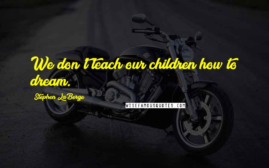 Stephen LaBerge Quotes: We don't teach our children how to dream.