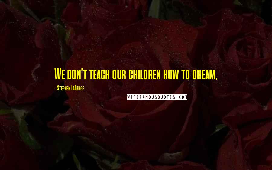 Stephen LaBerge Quotes: We don't teach our children how to dream.