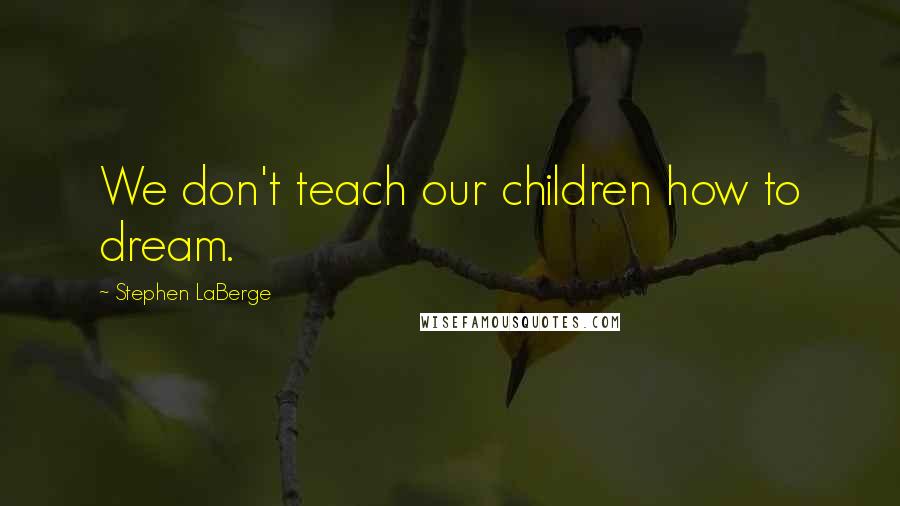 Stephen LaBerge Quotes: We don't teach our children how to dream.