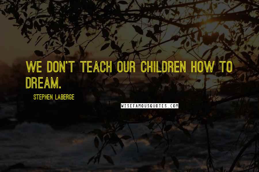 Stephen LaBerge Quotes: We don't teach our children how to dream.