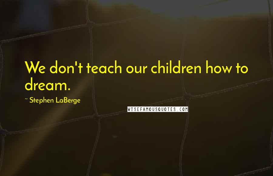 Stephen LaBerge Quotes: We don't teach our children how to dream.