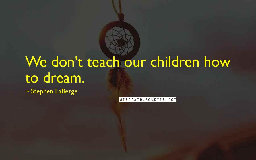Stephen LaBerge Quotes: We don't teach our children how to dream.