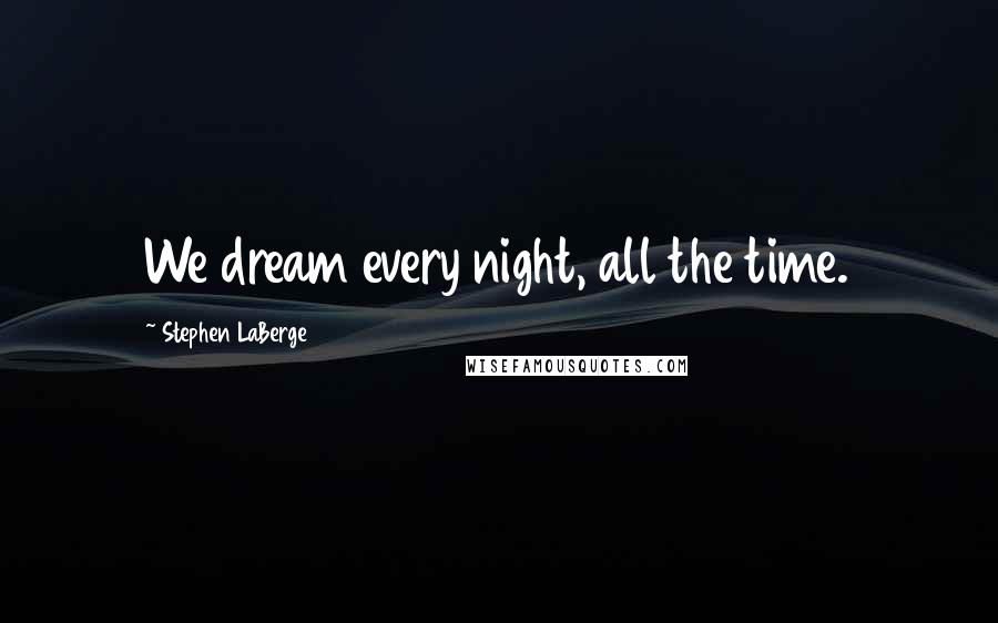 Stephen LaBerge Quotes: We dream every night, all the time.