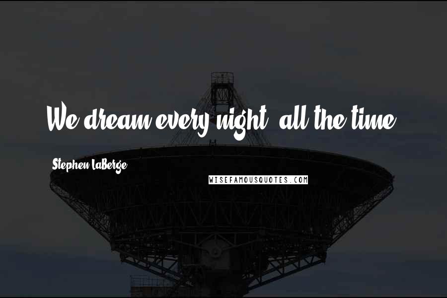 Stephen LaBerge Quotes: We dream every night, all the time.