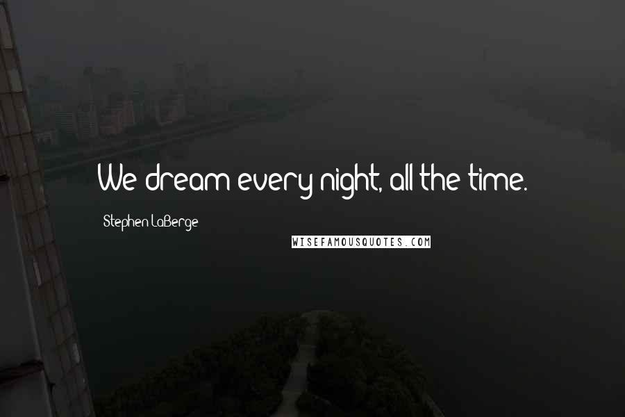 Stephen LaBerge Quotes: We dream every night, all the time.
