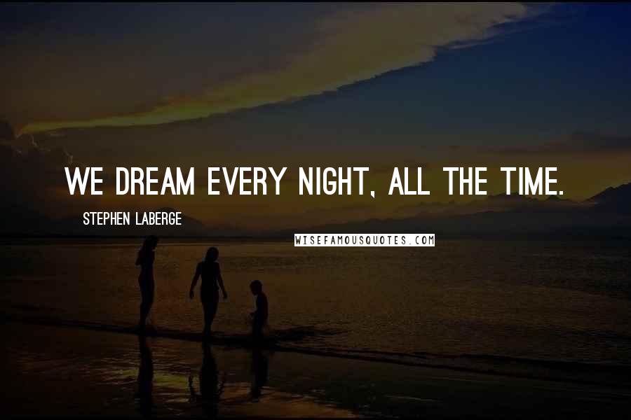 Stephen LaBerge Quotes: We dream every night, all the time.