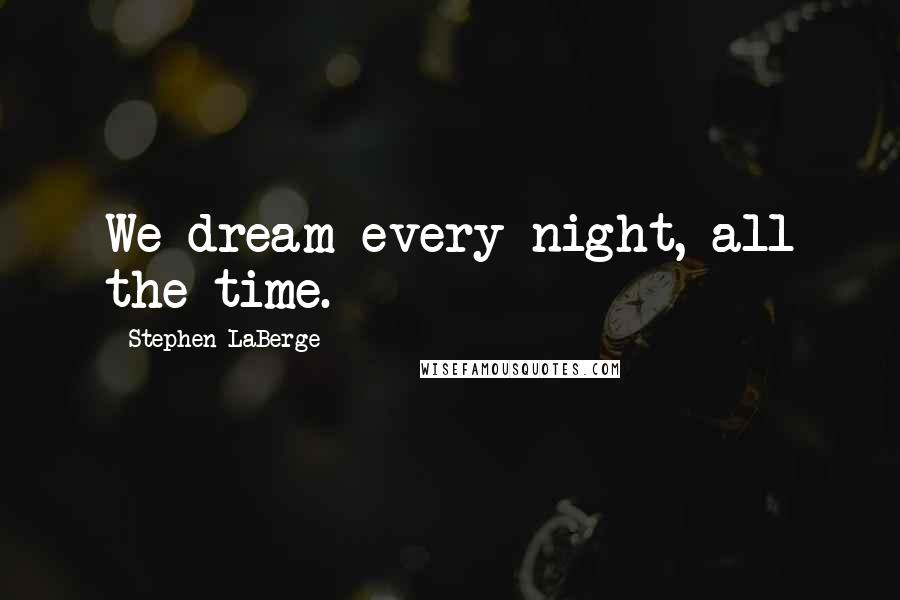 Stephen LaBerge Quotes: We dream every night, all the time.
