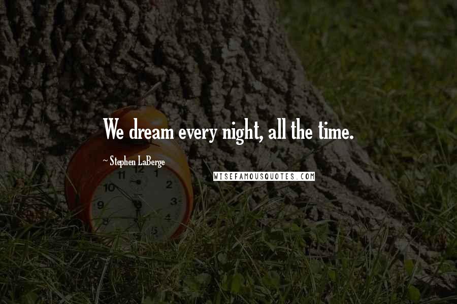 Stephen LaBerge Quotes: We dream every night, all the time.