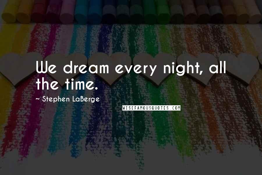 Stephen LaBerge Quotes: We dream every night, all the time.