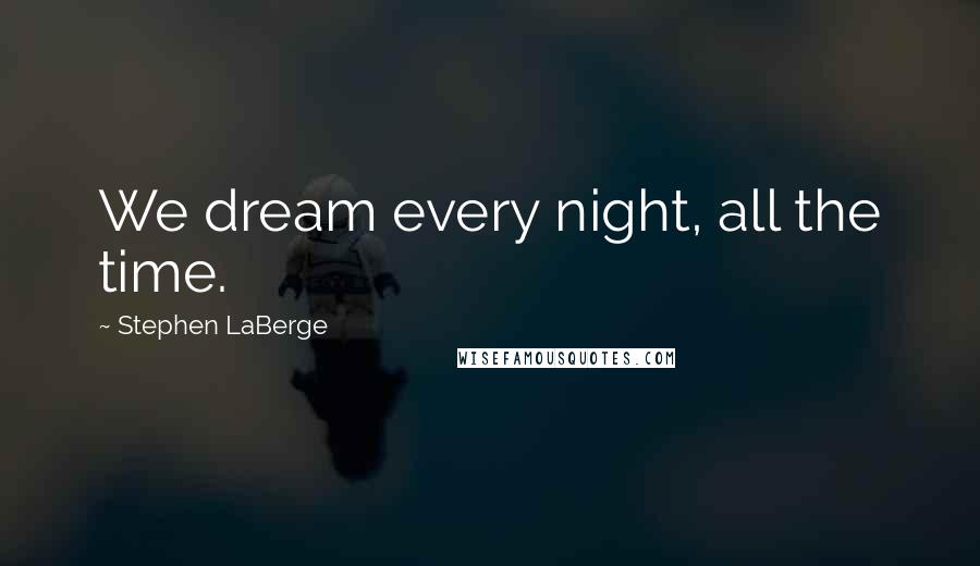 Stephen LaBerge Quotes: We dream every night, all the time.