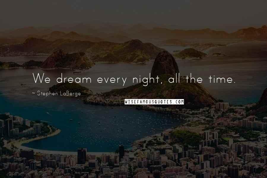 Stephen LaBerge Quotes: We dream every night, all the time.