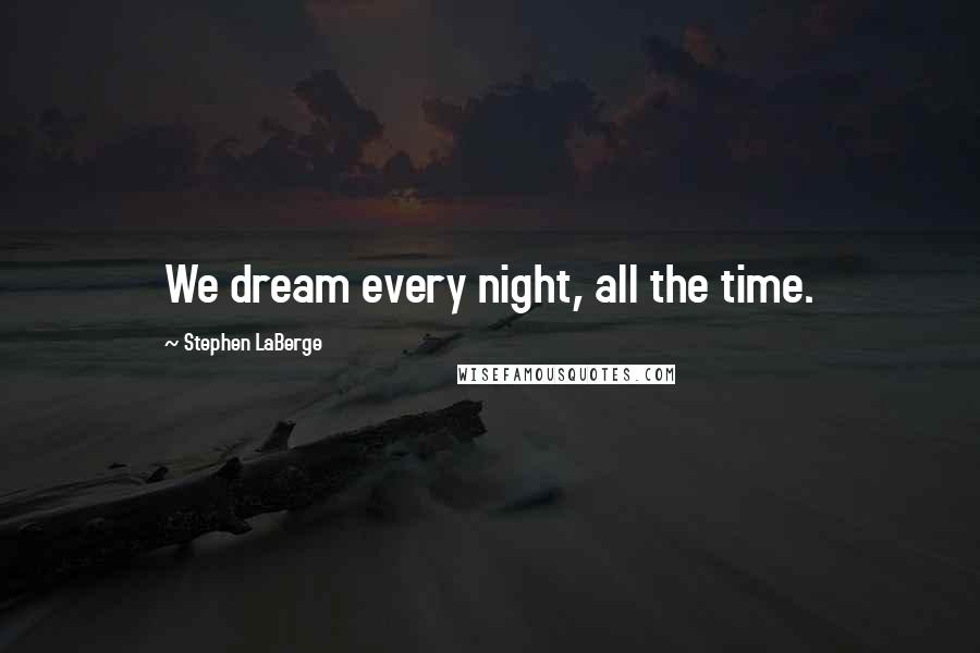 Stephen LaBerge Quotes: We dream every night, all the time.