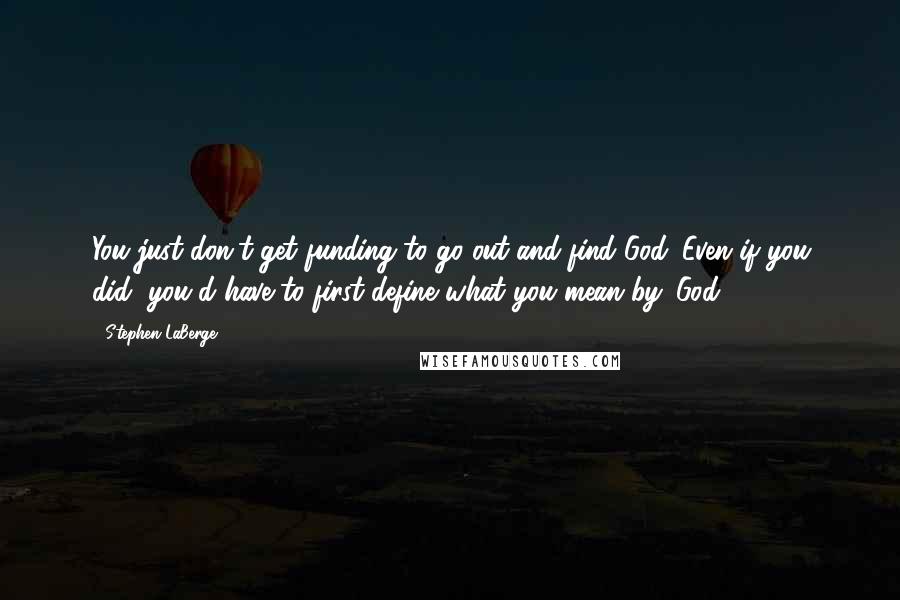 Stephen LaBerge Quotes: You just don't get funding to go out and find God. Even if you did, you'd have to first define what you mean by 'God.'