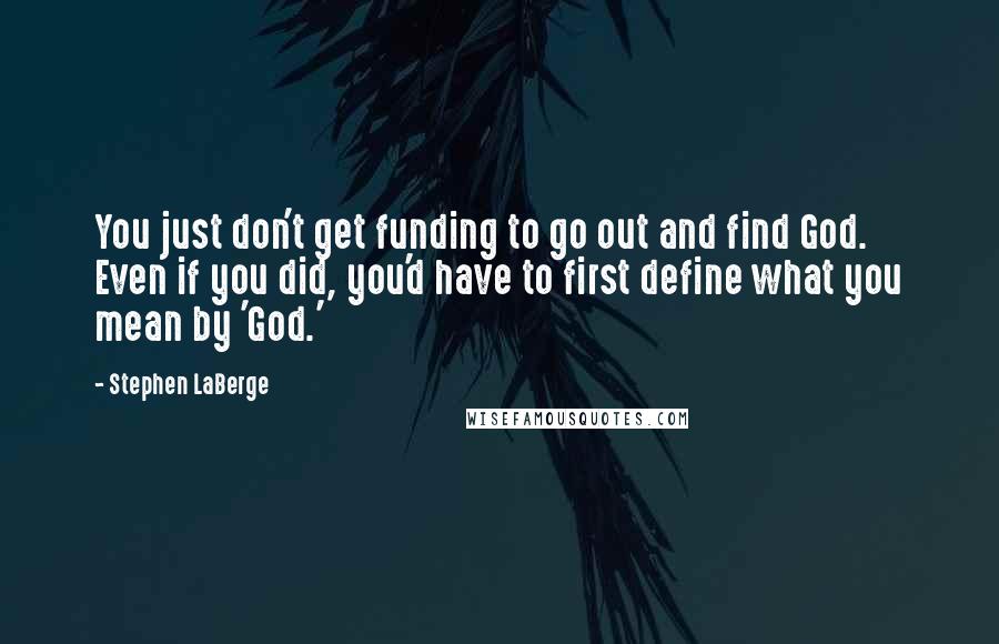 Stephen LaBerge Quotes: You just don't get funding to go out and find God. Even if you did, you'd have to first define what you mean by 'God.'