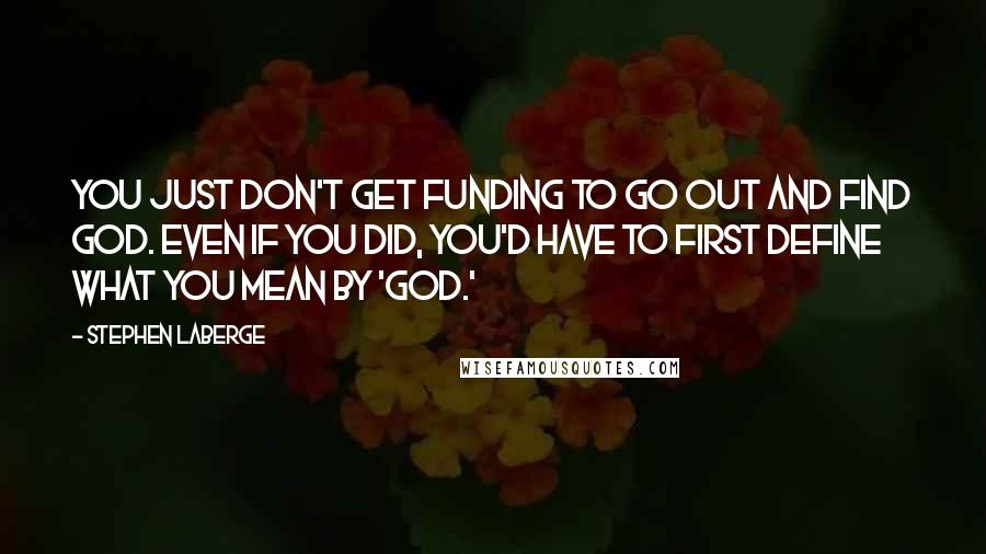 Stephen LaBerge Quotes: You just don't get funding to go out and find God. Even if you did, you'd have to first define what you mean by 'God.'