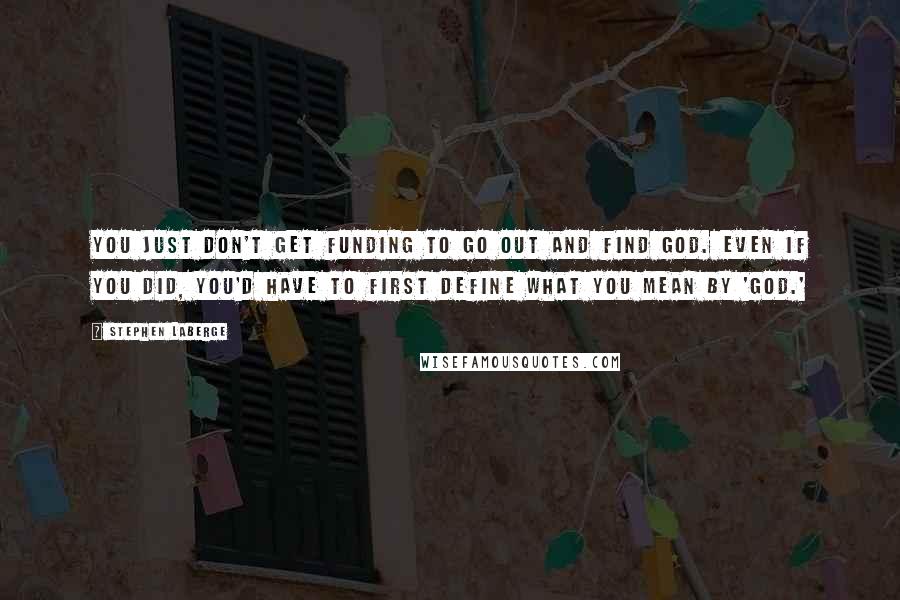 Stephen LaBerge Quotes: You just don't get funding to go out and find God. Even if you did, you'd have to first define what you mean by 'God.'