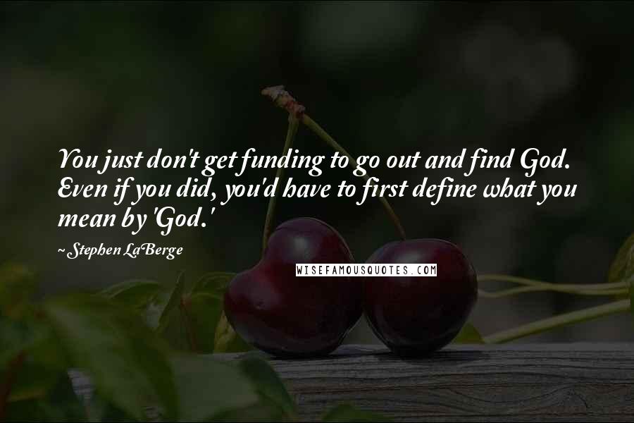 Stephen LaBerge Quotes: You just don't get funding to go out and find God. Even if you did, you'd have to first define what you mean by 'God.'