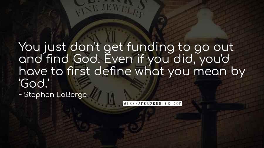 Stephen LaBerge Quotes: You just don't get funding to go out and find God. Even if you did, you'd have to first define what you mean by 'God.'