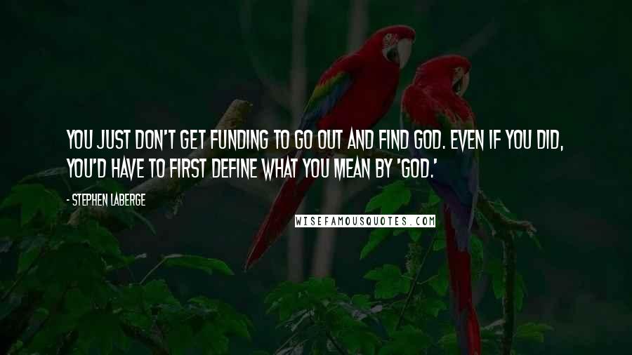 Stephen LaBerge Quotes: You just don't get funding to go out and find God. Even if you did, you'd have to first define what you mean by 'God.'