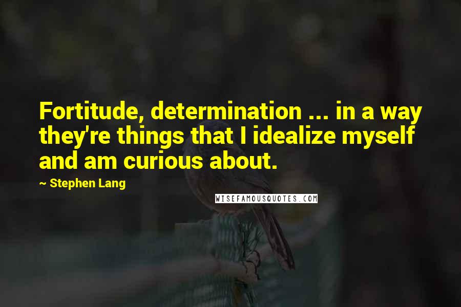 Stephen Lang Quotes: Fortitude, determination ... in a way they're things that I idealize myself and am curious about.