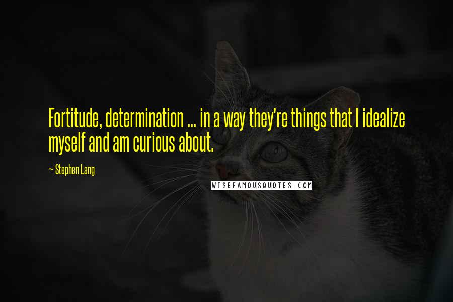 Stephen Lang Quotes: Fortitude, determination ... in a way they're things that I idealize myself and am curious about.