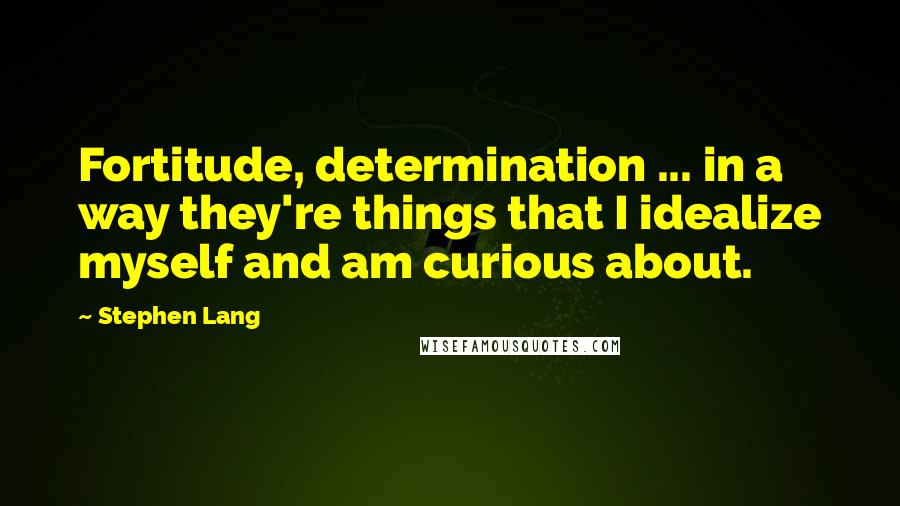 Stephen Lang Quotes: Fortitude, determination ... in a way they're things that I idealize myself and am curious about.